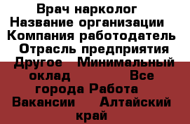 Врач-нарколог › Название организации ­ Компания-работодатель › Отрасль предприятия ­ Другое › Минимальный оклад ­ 13 300 - Все города Работа » Вакансии   . Алтайский край